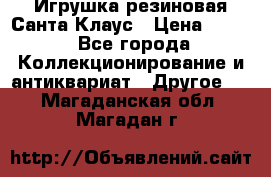 Игрушка резиновая Санта Клаус › Цена ­ 500 - Все города Коллекционирование и антиквариат » Другое   . Магаданская обл.,Магадан г.